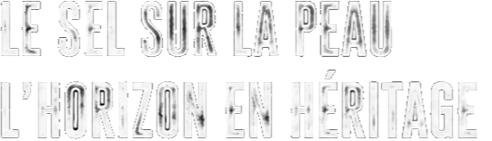 Le sel sur la peau. L’horizon en héritage.